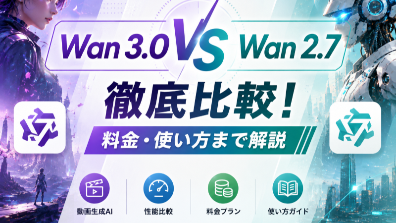 Wan 3.0 vs Wan 2.7徹底比較!料金・使い方まで解説.png